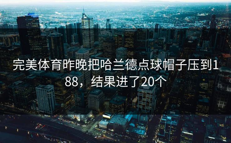 完美体育昨晚把哈兰德点球帽子压到188，结果进了20个