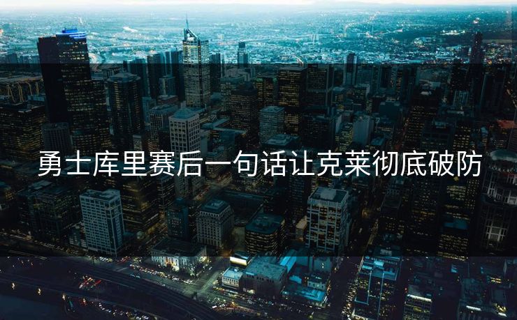 勇士库里赛后一句话让克莱彻底破防 勇士库里赛后一句话让克莱彻底破防