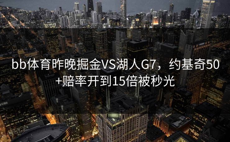 bb体育昨晚掘金VS湖人G7，约基奇50+赔率开到15倍被秒光