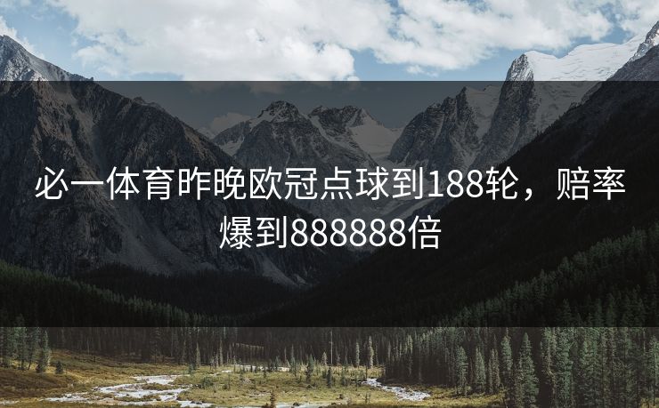 必一体育昨晚欧冠点球到188轮，赔率爆到888888倍