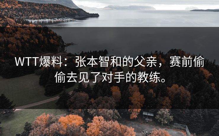 WTT爆料：张本智和的父亲，赛前偷偷去见了对手的教练。