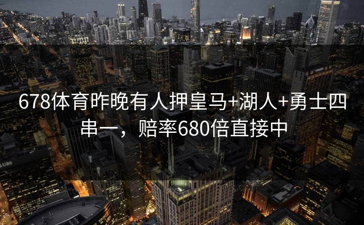 678体育昨晚有人押皇马+湖人+勇士四串一,赔率680倍直接中 678体育昨晚有人押皇马+湖人+勇士四串一,赔率680倍直接中