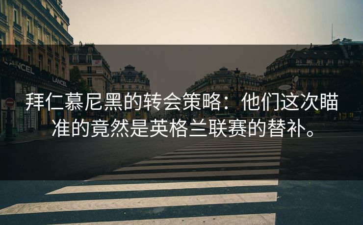 拜仁慕尼黑的转会策略：他们这次瞄准的竟然是英格兰联赛的替补。