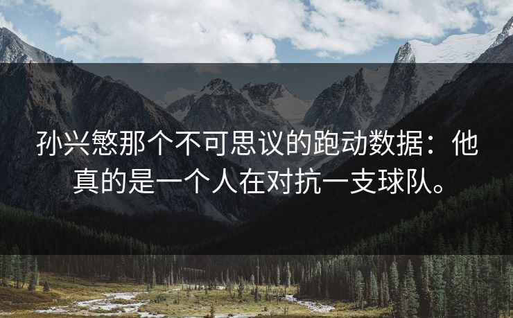 孙兴慜那个不可思议的跑动数据：他真的是一个人在对抗一支球队。