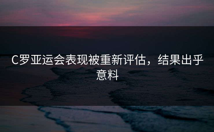 C罗亚运会表现被重新评估，结果出乎意料