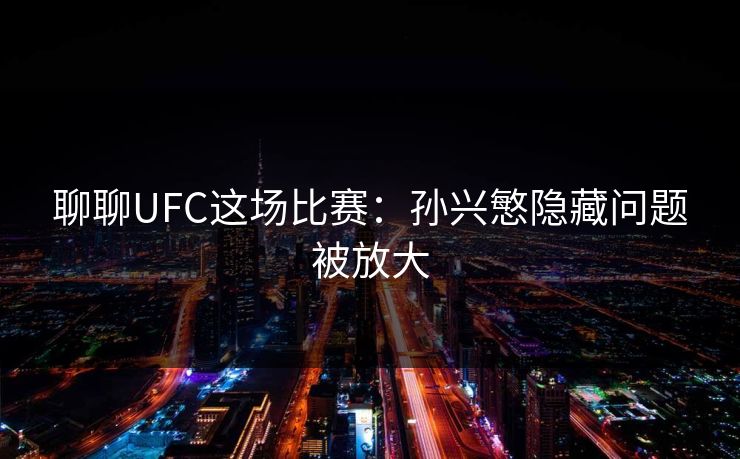 聊聊UFC这场比赛：孙兴慜隐藏问题被放大