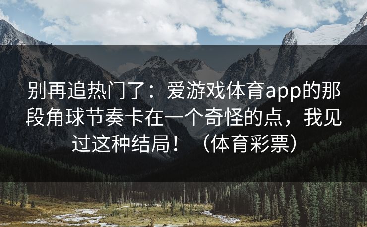 别再追热门了：爱游戏体育app的那段角球节奏卡在一个奇怪的点，我见过这种结局！（体育彩票）