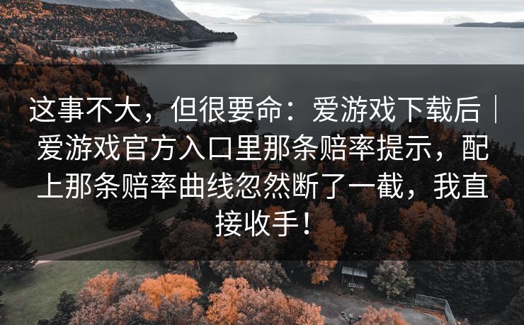 这事不大，但很要命：爱游戏下载后｜爱游戏官方入口里那条赔率提示，配上那条赔率曲线忽然断了一截，我直接收手！