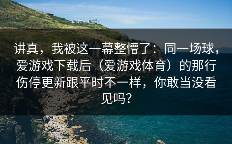 讲真，我被这一幕整懵了：同一场球，爱游戏下载后（爱游戏体育）的那行伤停更新跟平时不一样，你敢当没看见吗？