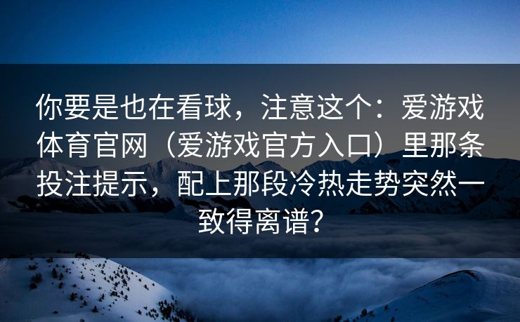 你要是也在看球，注意这个：爱游戏体育官网（爱游戏官方入口）里那条投注提示，配上那段冷热走势突然一致得离谱？