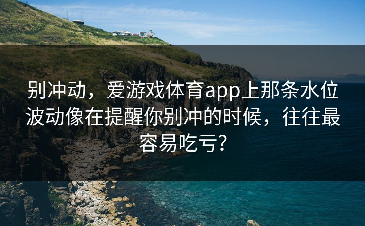 别冲动，爱游戏体育app上那条水位波动像在提醒你别冲的时候，往往最容易吃亏？