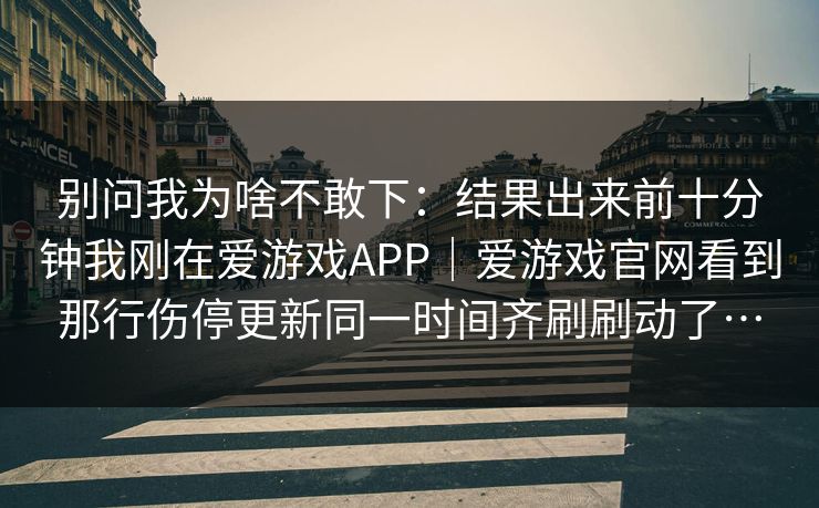 别问我为啥不敢下:结果出来前十分钟我刚在爱游戏APP|爱游戏官网看到那行伤停更新同一时间齐刷刷动了… 别问我为啥不敢下:结果出来前十分钟我刚在爱游戏APP|爱游戏官网看到那行伤停更新同一时间齐刷刷动了…