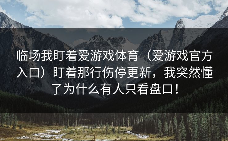 临场我盯着爱游戏体育(爱游戏官方入口)盯着那行伤停更新,我突然懂了为什么有人只看盘口! 临场我盯着爱游戏体育(爱游戏官方入口)盯着那行伤停更新,我突然懂了为什么有人只看盘口!