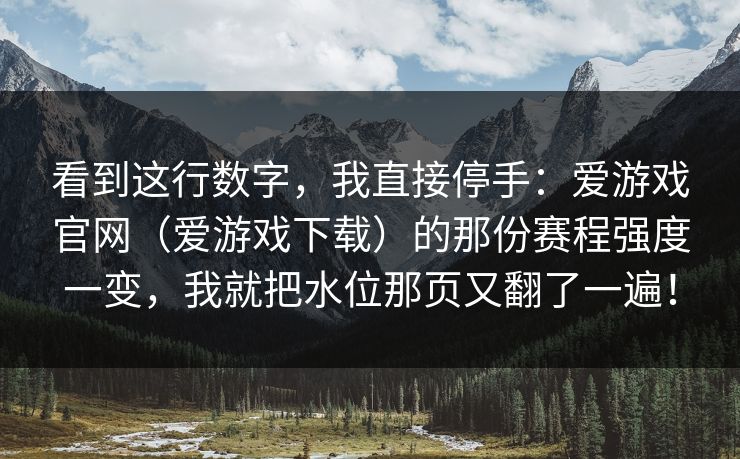 看到这行数字，我直接停手：爱游戏官网（爱游戏下载）的那份赛程强度一变，我就把水位那页又翻了一遍！