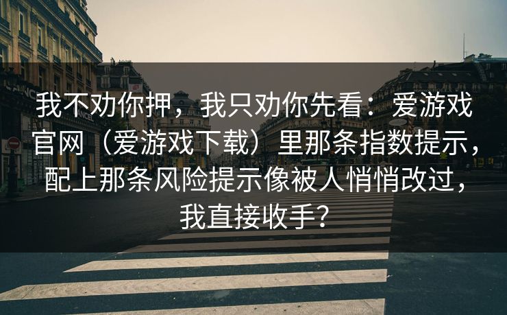 我不劝你押，我只劝你先看：爱游戏官网（爱游戏下载）里那条指数提示，配上那条风险提示像被人悄悄改过，我直接收手？
