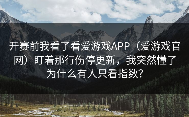 开赛前我看了看爱游戏APP（爱游戏官网）盯着那行伤停更新，我突然懂了为什么有人只看指数？