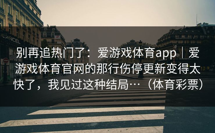 别再追热门了：爱游戏体育app｜爱游戏体育官网的那行伤停更新变得太快了，我见过这种结局…（体育彩票）