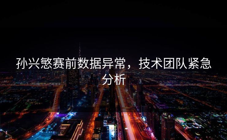 孙兴慜赛前数据异常,技术团队紧急分析 孙兴慜赛前数据异常,技术团队紧急分析