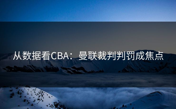 从数据看CBA：曼联裁判判罚成焦点