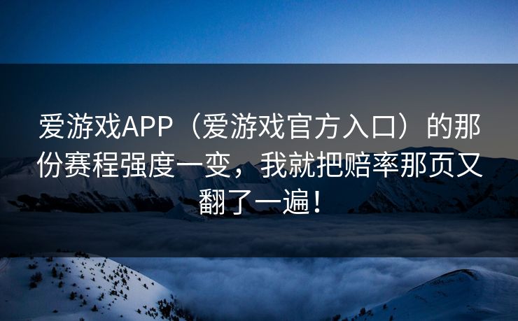 爱游戏APP（爱游戏官方入口）的那份赛程强度一变，我就把赔率那页又翻了一遍！
