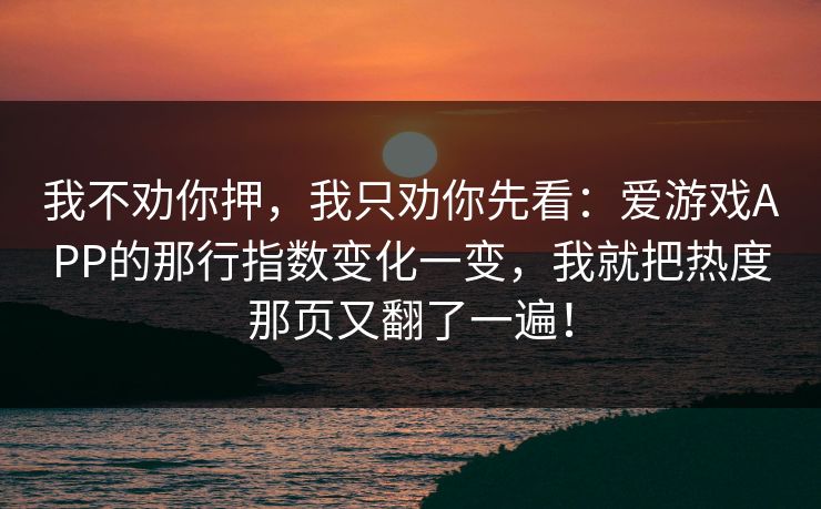 我不劝你押，我只劝你先看：爱游戏APP的那行指数变化一变，我就把热度那页又翻了一遍！