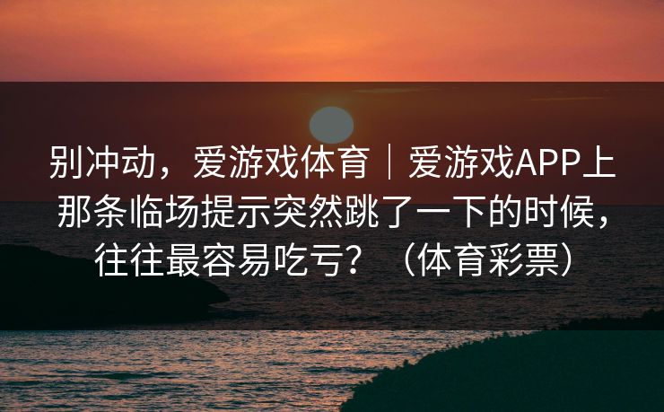 别冲动，爱游戏体育｜爱游戏APP上那条临场提示突然跳了一下的时候，往往最容易吃亏？（体育彩票）