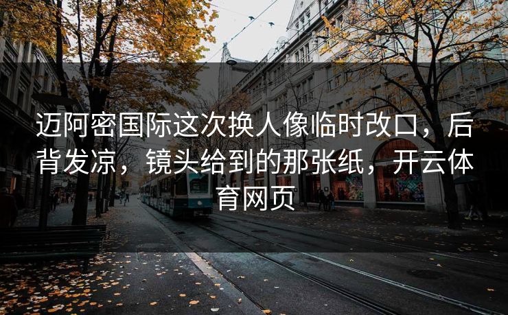 迈阿密国际这次换人像临时改口,后背发凉,镜头给到的那张纸,开云体育网页 迈阿密国际这次换人像临时改口,后背发凉,镜头给到的那张纸,开云体育网页