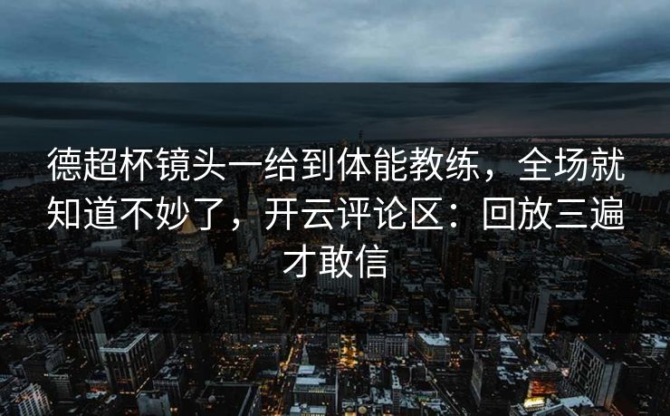 德超杯镜头一给到体能教练,全场就知道不妙了,开云评论区:回放三遍才敢信 德超杯镜头一给到体能教练,全场就知道不妙了,开云评论区:回放三遍才敢信