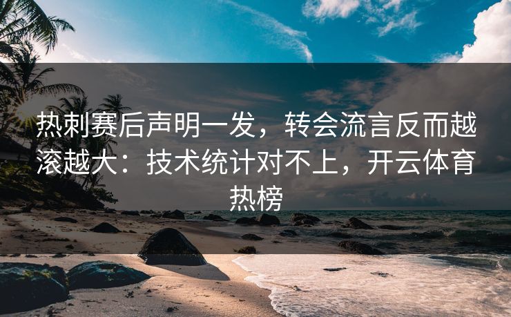 热刺赛后声明一发,转会流言反而越滚越大:技术统计对不上,开云体育热榜 热刺赛后声明一发,转会流言反而越滚越大:技术统计对不上,开云体育热榜
